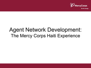 Agent Network Development:
The Mercy Corps Haiti Experience
 