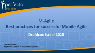 M-Agile
Best practices for successful Mobile Agile
Droidcon Israel 2015
Discussion with:
Roy Nuriel, Director of Product Management
 
