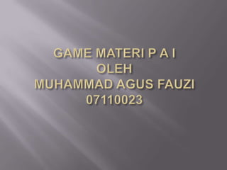 GAME MATERI P A IOLEH MUHAMMAD AGUS FAUZI 07110023  