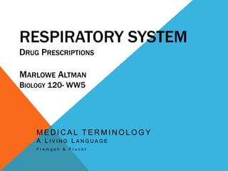 Respiratory SystemDrug PrescriptionsMarlowe AltmanBiology 120- WW5 MEDICAL TERMINOLOGYA Living Language Fremgen & Frucht 