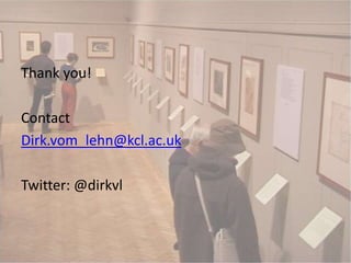Thank you!
Contact
Dirk.vom_lehn@kcl.ac.uk
Twitter: @dirkvl
 