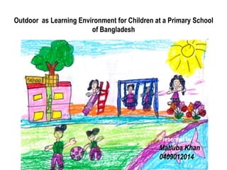 Outdoor as Learning Environment for Children at a Primary School
                        of Bangladesh




                                              Presented by
                                              Matluba Khan
                                              0409012014
 