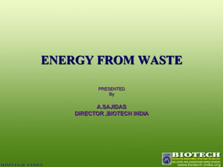 ENERGY FROM WASTE PRESENTED  By  A.SAJIDAS DIRECTOR ,BIOTECH INDIA 