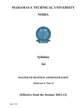 MAHAMAYA TECHNICAL UNIVERSITY

                             NOIDA




                            Syllabus

                                 for



               MASTER OF BUSINESS ADMINISTRATION

                         (Semester-I, Year-1)



               (Effective from the Session: 2012-13)

Page 1 of 23
 