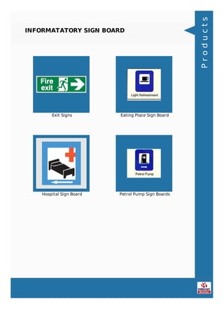 INFORMATATORY SIGN BOARD
Exit Signs Eating Place Sign Board
Hospital Sign Board Petrol Pump Sign Boards
Products
 