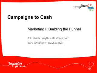 Campaigns to Cash Elizabeth Smyth, salesforce.com Kirk Crenshaw, RevCatalyst Marketing I: Building the Funnel 