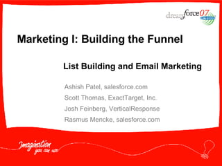 Marketing I: Building the Funnel Ashish Patel, salesforce.com Scott Thomas, ExactTarget, Inc. Josh Feinberg, VerticalResponse Rasmus Mencke, salesforce.com List Building and Email Marketing 