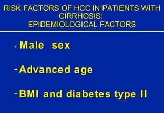RISK FACTORS OF HCC IN PATIENTS WITH CIRRHOSIS:  EPIDEMIOLOGICAL FACTORS -  Male  sex Advanced age BMI and diabetes type II 