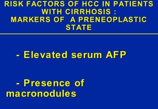 RISK FACTORS OF HCC IN PATIENTS WITH CIRRHOSIS : MARKERS OF  A PRENEOPLASTIC STATE - Elevated serum AFP - Presence of macronodules 