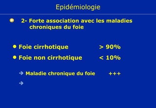 Foie cirrhotique > 90% Maladie chronique du foie Foie non cirrhotique < 10% Foie sain +++ très rare Epidémiologie 2- Forte association avec les maladies chroniques du foie 