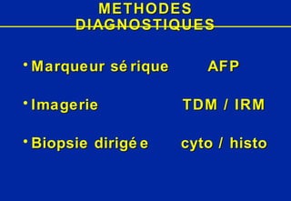 METHODES DIAGNOSTIQUES Marqueur sérique AFP Imagerie TDM / IRM Biopsie dirigée cyto / histo 