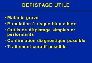 DEPISTAGE UTILE Maladie grave Population à risque bien ciblée Outils de dépistage simples et performants Confirmation diagnostique possible Traitement curatif possible 