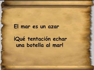 El mar es un azar ¡Qué tentación echar una botella al mar! 