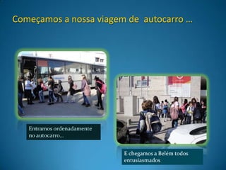Começamos a nossa viagem de autocarro …




   Entramos ordenadamente
   no autocarro…


                            E chegamos a Belém todos
                            entusiasmados
 