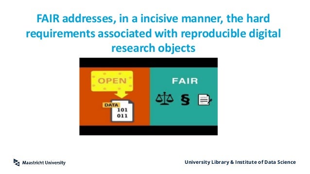 University Library & Institute of Data Science
FAIR addresses, in a incisive manner, the hard
requirements associated with reproducible digital
research objects
 