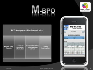 BPO Management Mobile Application




                Access to    Consolidated Data
Review Daily                                          Agent
                Real Time      on one single
  Reports                                          Information
               information        screen




 7/30/2010                                       Mobiz Infotech (P) Ltd.   4
 