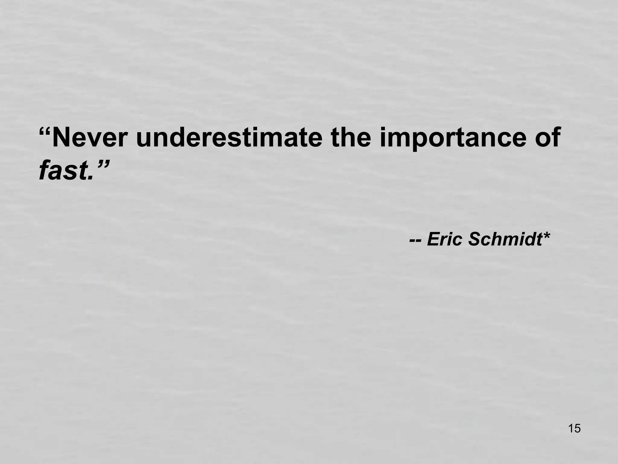 “Never underestimate the importance of fast.”-- Eric Schmidt*