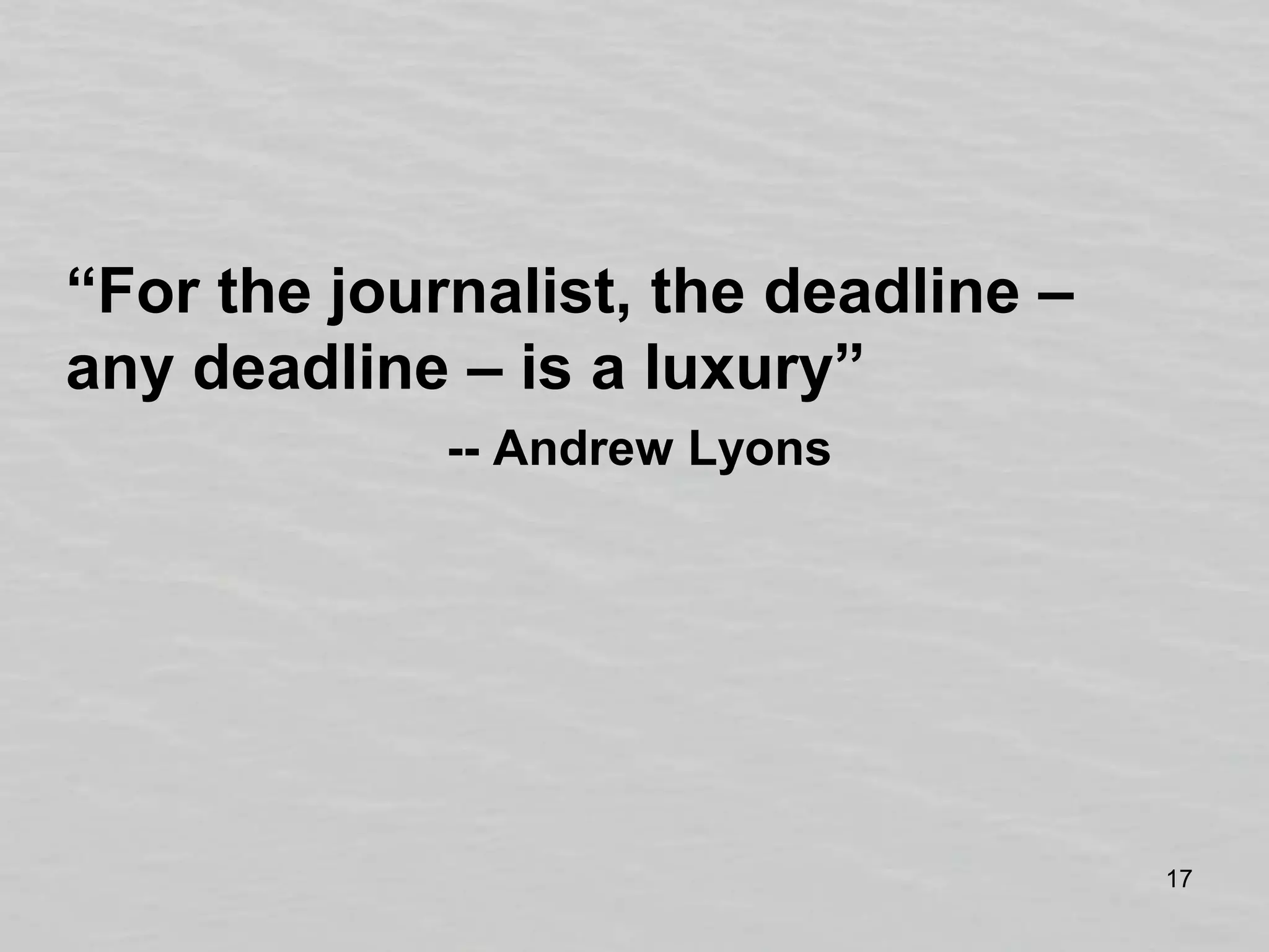 “For the journalist, the deadline – any deadline – is a luxury”-- Andrew Lyons