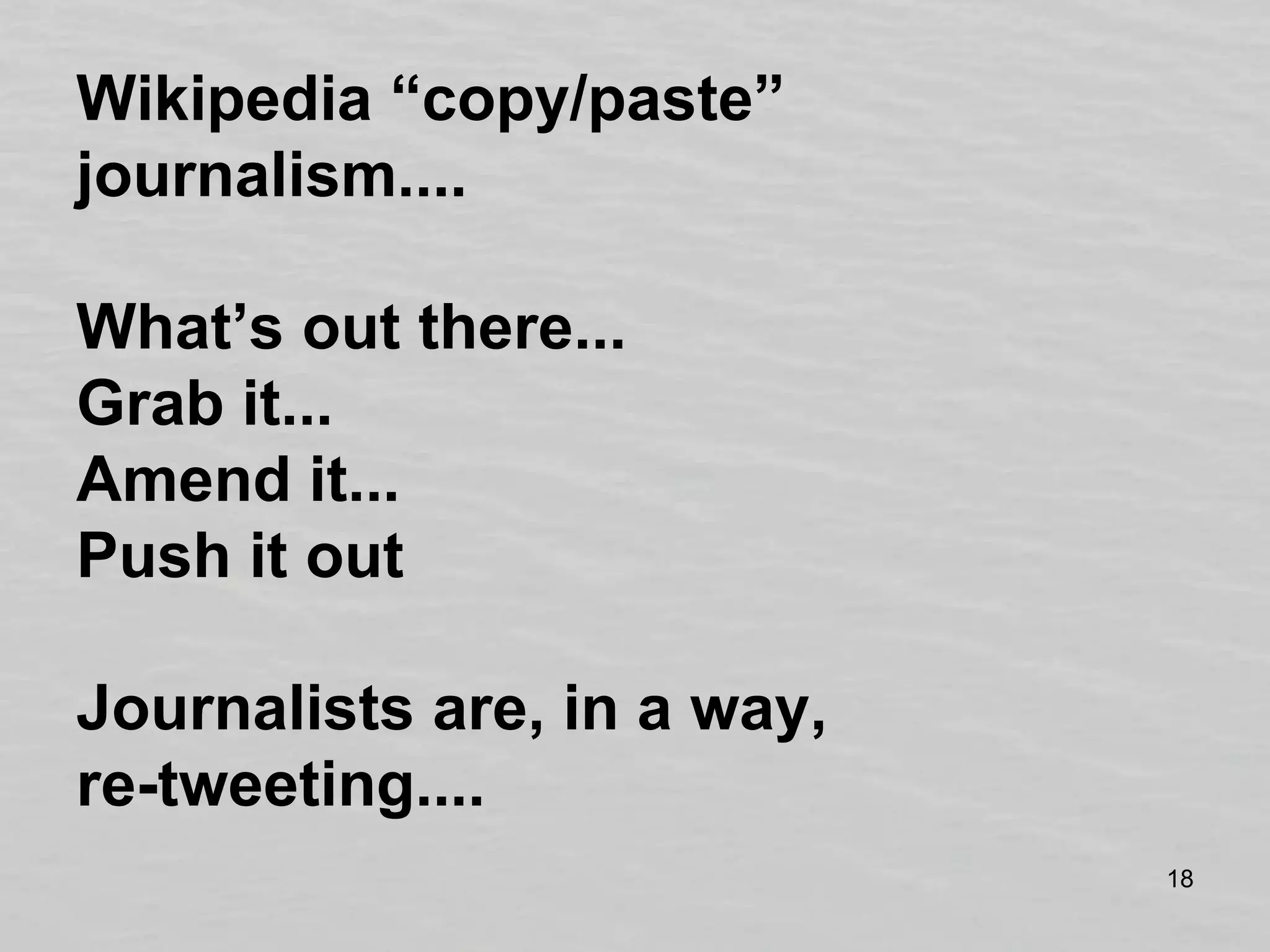 Wikipedia “copy/paste” journalism....What’s out there... Grab it... Amend it...Push it outJournalists are, in a way, re-tweeting....