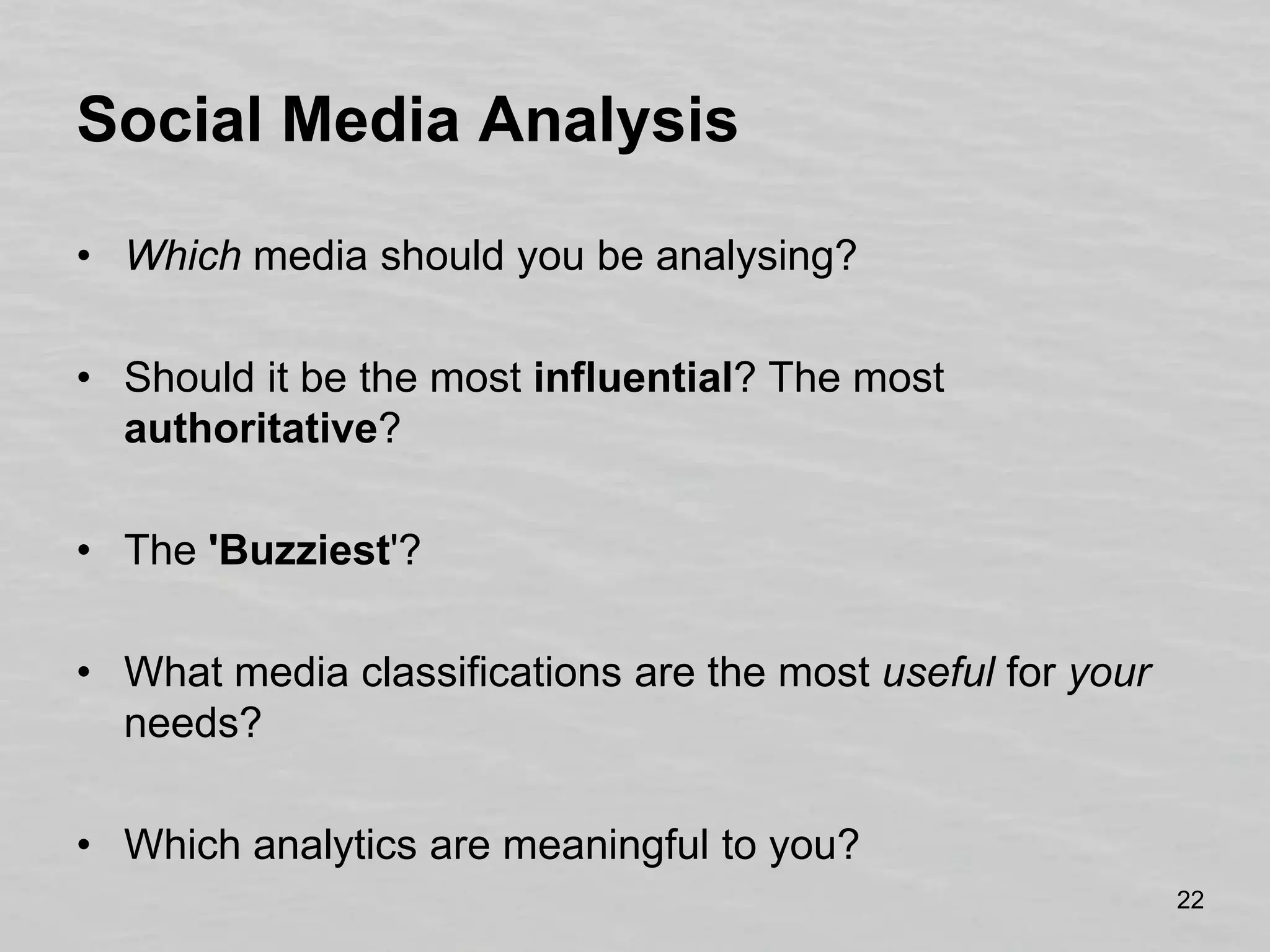 Social Media AnalysisWhich media should you be analysing?Should it be the most influential? The most authoritative?The 'Buzziest'?What media classifications are the most useful for your needs?Which analytics are meaningful to you?