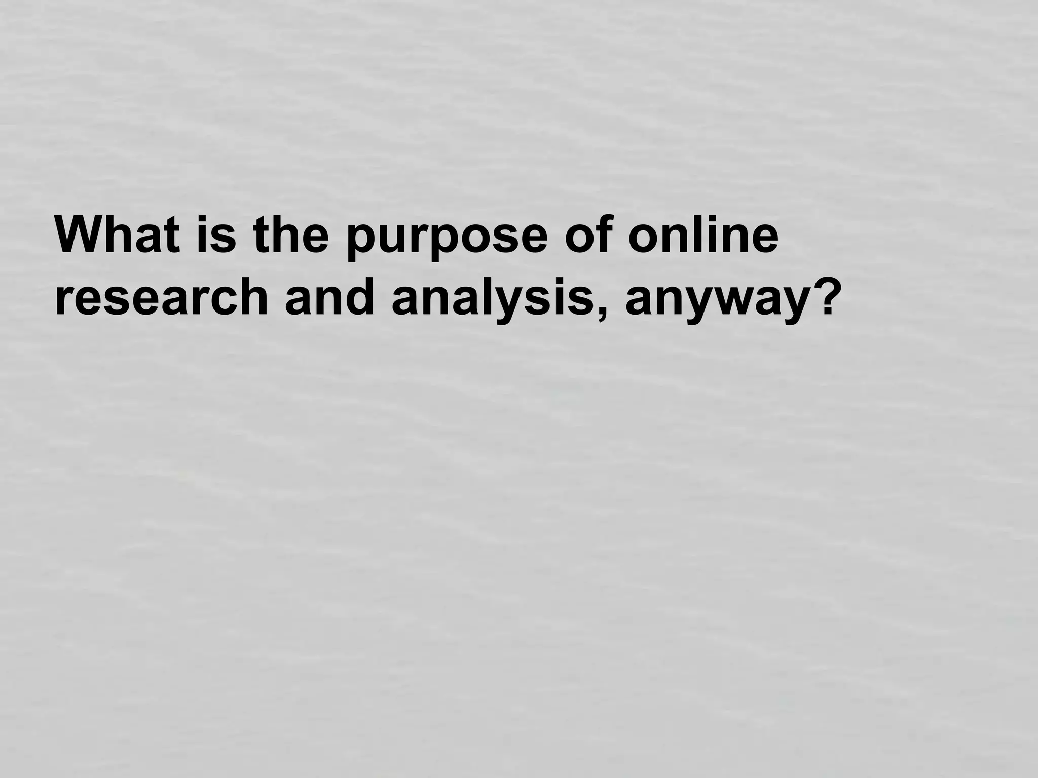 What is the purpose of online research and analysis, anyway?