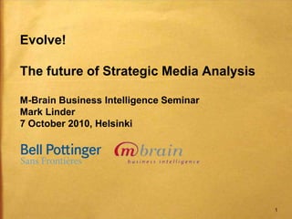 Evolve!The future of Strategic Media AnalysisM-Brain Business Intelligence SeminarMark Linder7 October 2010, Helsinki 
