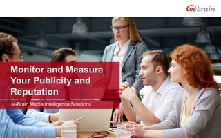 Monitor and Measure
Your Publicity and
Reputation
M-Brain Media Intelligence Solutions
 