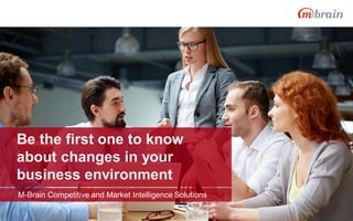 Be the first one to know
about changes in your
business environment
M-Brain Competitive and Market Intelligence Solutions
 