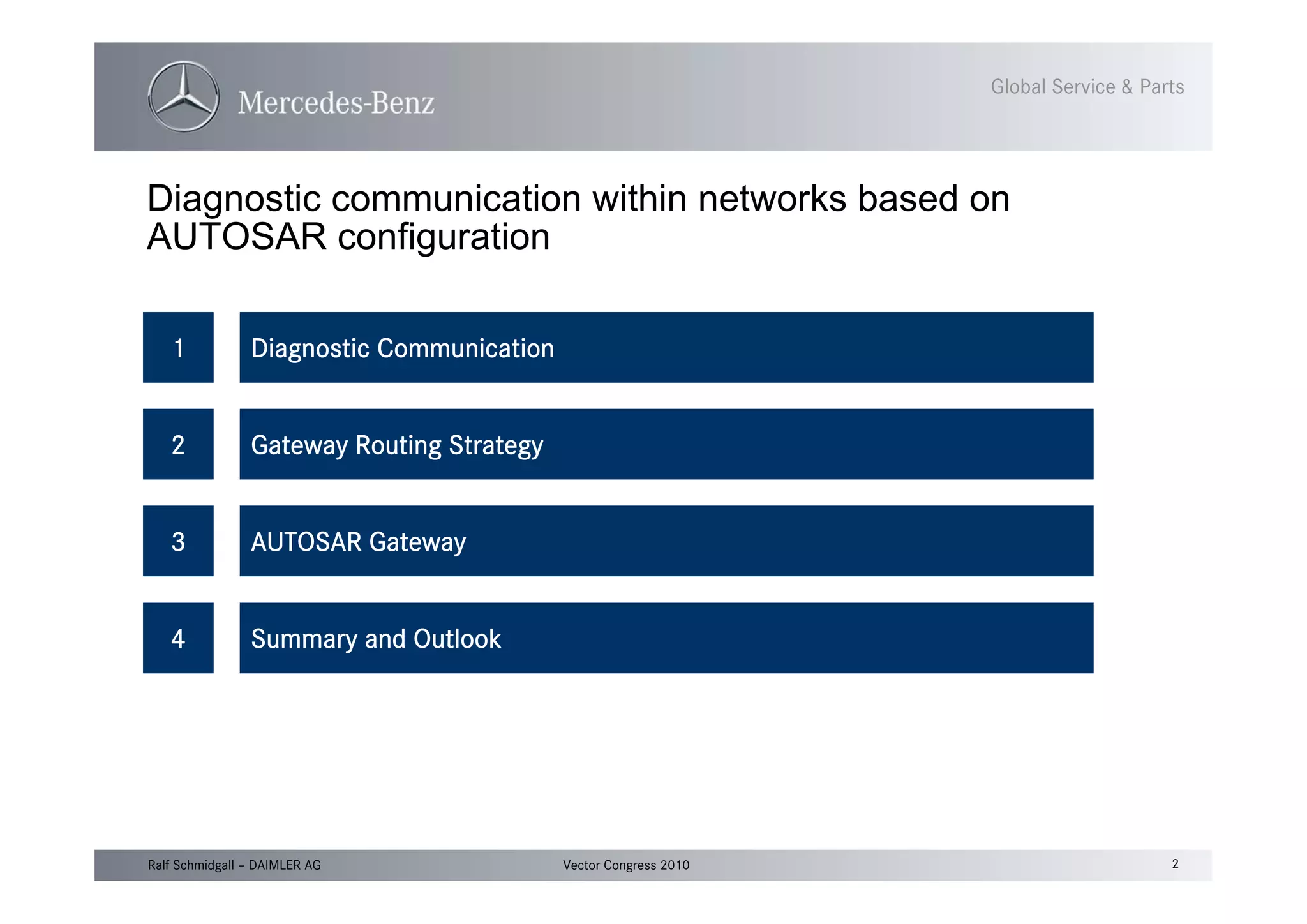 2Vector Congress 2010Ralf Schmidgall – DAIMLER AG
Global Service & Parts
Diagnostic communication within networks based on
AUTOSAR configuration
1 Diagnostic Communication
2 Gateway Routing Strategy
4 Summary and Outlook
3 AUTOSAR Gateway
 
