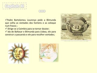 Apesar de tudo, Padre Bartolomeu Lourenço constata que mesmo não sendo com a frequência que este desejaria, Baltasar cuidou da passarola;