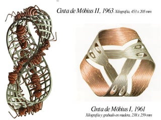 Cinta de Möbius II, 1963 . Xilografía, 453 x 205 mm Cinta de Möbius I, 1961 Xilografía y grabado en madera, 238 x 259 mm 