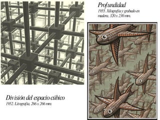 Profundidad 1955. Xilografía y grabado en madera, 320 x 230 mm . División del espacio cúbico 1952. Litografía, 266 x 266 mm. 