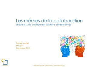 Les mèmes de la collaboration
Enquête sur le codage des solutions collaboratives

Pascal Jouxtel
EM Lyon
Décembre 2013

< Mémétique de la collaboration – décembre 2013 >

 