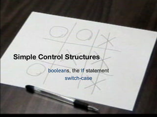 Simple Control Structures boolean s, the  if  statement switch-case 