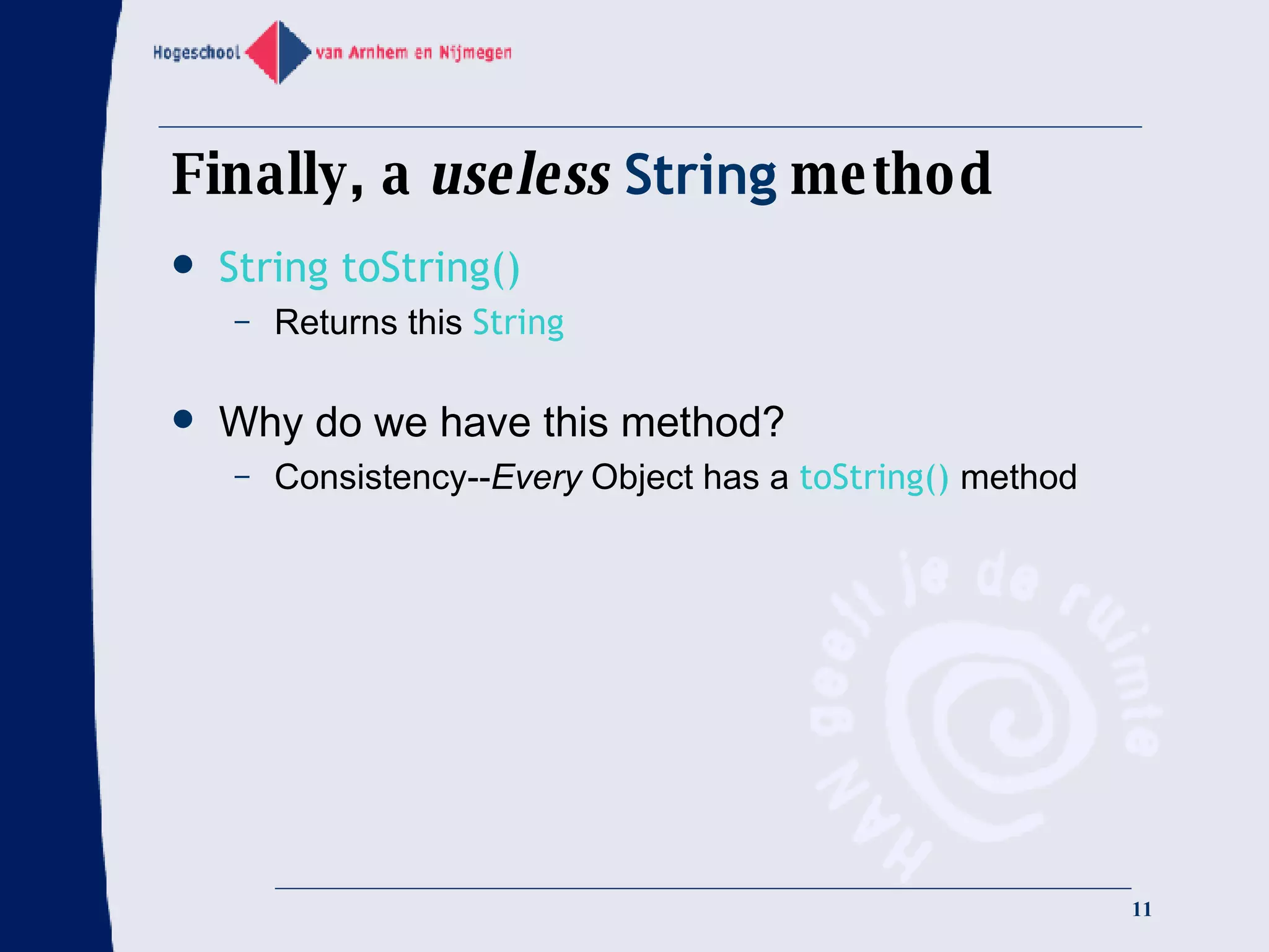 Finally, a  useless   String  method String toString() Returns this  String Why do we have this method? Consistency-- Every  Object has a  toString()   method 