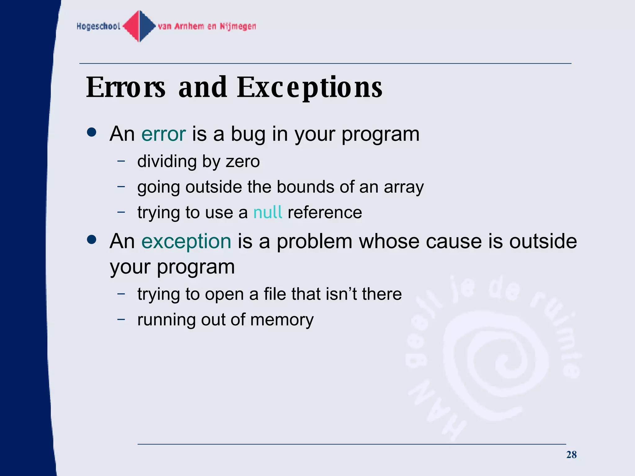 Errors and Exceptions An  error  is a bug in your program dividing by zero going outside the bounds of an array trying to use a  null  reference An  exception  is a problem whose cause is outside your program trying to open a file that isn’t there running out of memory 