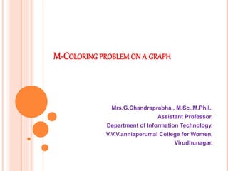 M-COLORING PROBLEM ON A GRAPH
Mrs.G.Chandraprabha., M.Sc.,M.Phil.,
Assistant Professor,
Department of Information Technology,
V.V.V.anniaperumal College for Women,
Virudhunagar.
 