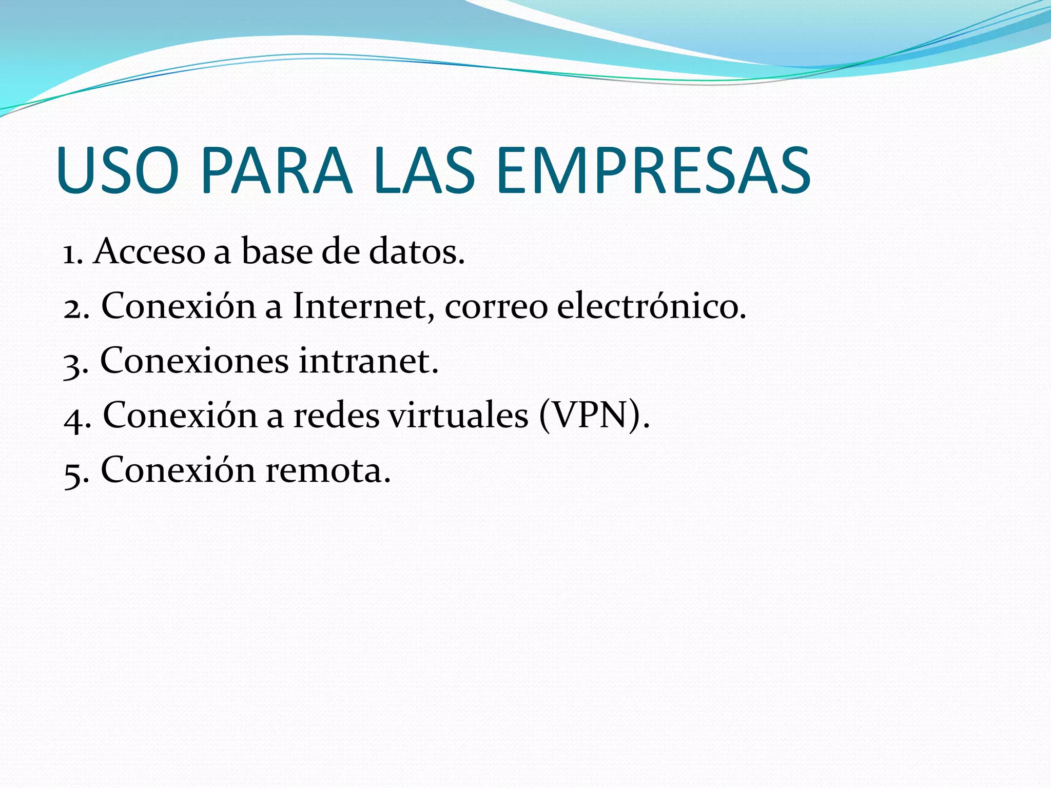 USO PARA LAS EMPRESAS1. Acceso a base de datos.2. Conexión a Internet, correo electrónico.3. Conexiones intranet.4. Conexión a redes virtuales (VPN).5. Conexión remota.