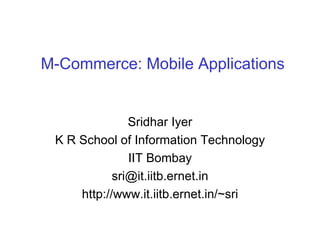 M-Commerce: Mobile Applications Sridhar Iyer K R School of Information Technology IIT Bombay [email_address] http://www.it.iitb.ernet.in/~sri 