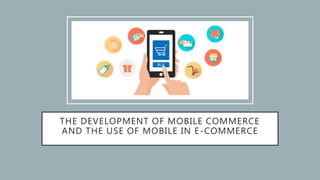 THE DEVELOPMENT OF MOBILE COMMERCE
AND THE USE OF MOBILE IN E-COMMERCE
 
