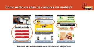 Como estão os sites de compras via mobile?

Otimizados para Mobile com incentivo ao download do Aplicativo

 