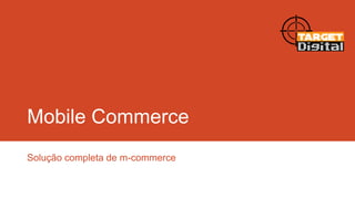 Mobile Commerce
Solução completa de m-commerce

 