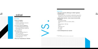 18
SITE MOBILE
•	Accès via navigateur :
	 - Navigation statique
	 - Connexion permanente nécessaire
	 - Fonctionnalités limitées
•	Un site pour toutes les plateformes :
	 - Cout de développement plus faible.
	 - Site quasiment identique quelle que
soit la plateforme
•	Plus facile d’accès :
	 - Accessible directement depuis le
moteur de recherche
	 - Pas de téléchargement nécessaire
	 - Pas de processus de validation
par les apps stores
•	Mise à jour transparente pour l’utilisateur
... EN Résumé
vs.
19
APPLICATION
•	Nécessité de rechercher, télécharger et installer l’application
(et mettre à jour) :
	 - Mais présence dans les résultats de recherche des apps stores
	 - Validation par les apps stores (pour iOS et Windows Phone)
•	Interface Client interactive : Accès à toutes les fonctionnalités
de l’appareil :
	 - Disponible hors-ligne
	 - Stockage local. Accès aux contacts, photos, …
	 - GPS
	 - Appareil photo : QR Code
	 - NFC (1)
	 - Notification Push
	 - Plus rapide
	 - Pus stable
•	Coût de développement plus important
1 - http://fr.wikipedia.org/wiki/Communication_en_champ_proche
 