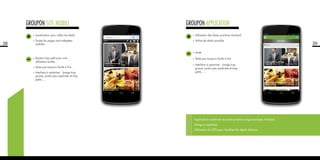38
•	Localisation pour cibler les deals.
•	Toutes les pages sont adaptées
mobiles.
•	Bouton trop petit pour une
utilisation tactile.
•	Texte pas toujours facile à lire.
•	Interface à optimiser : Image trop
grosse, pictos peu explicites et trop
petits, ...
GROUPON site mobile
39
•	Utilisation des bests practices Android
•	Achat de deals possible
•	Lente
•	Texte pas toujours facile à lire
•	Interface à optimiser : Image trop
grosse, pictos peu explicites et trop
petits, ...
Application conforme aux best practices ergonomiques Android.
Design à optimiser.
Utilisation du GPS pour localiser les deals alentour.
GROUPON application
 