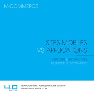 SiteS mobileS
vs.applications
dispositifs & best practices
de leaders du e-commerce
QUATREPOINTZERO • AGENCE DU GROUPE EXPERTIME
WWW.QUATREPOINTZERO.COM
M-COMMERCE
 