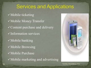 Mobile ticketing 
Mobile Money Transfer 
Content purchase and delivery 
 Information services 
Mobile banking 
Mobile Browsing 
Mobile Purchase 
Mobile marketing and advertising 
19 Tuesday, December 9, 2014 
 