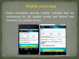 Some merchants provide mobile websites that are 
customized for the smaller screen and limited user 
interface of a mobile device. 
31 Tuesday, December 9, 2014 
 