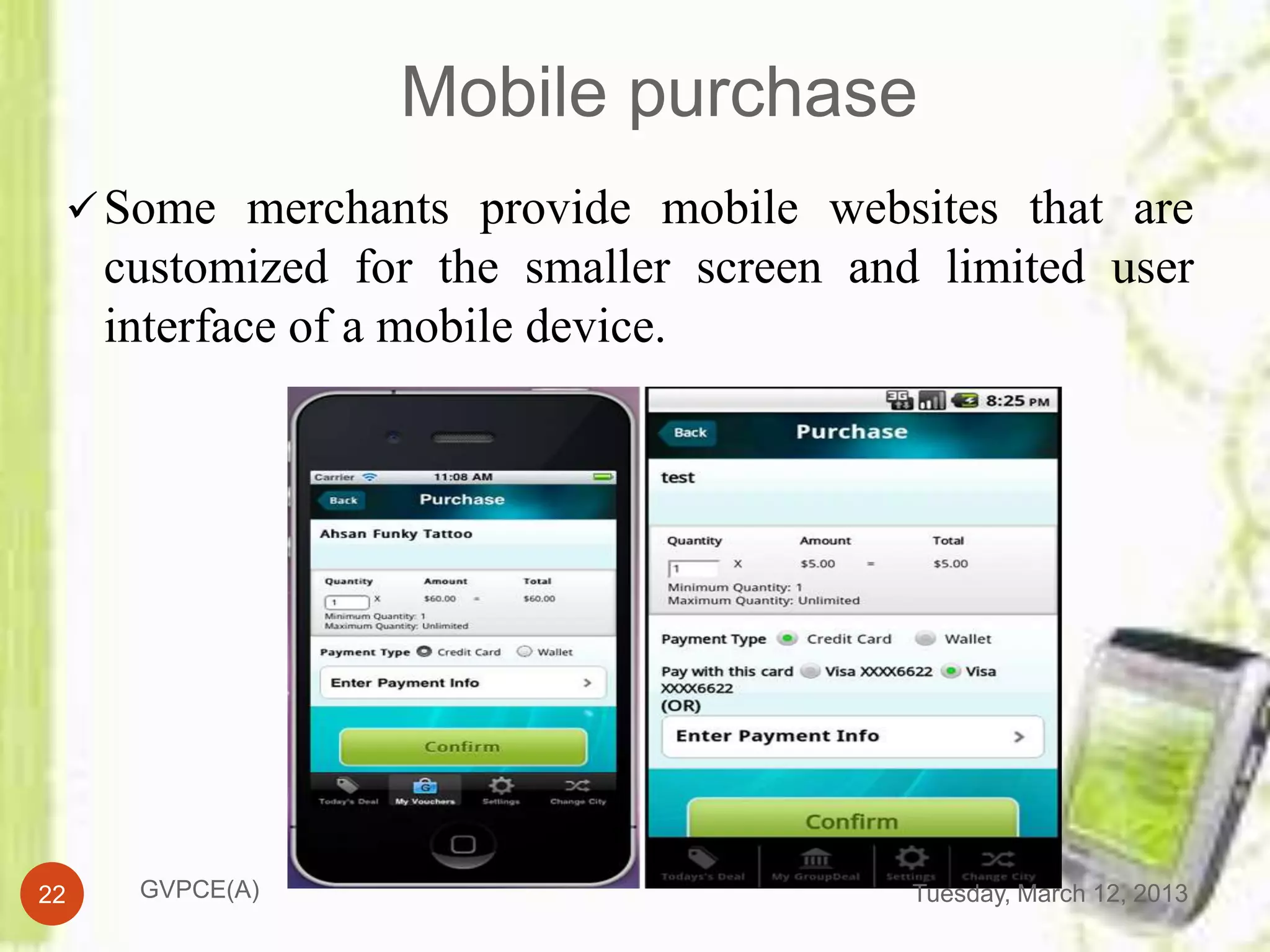 Mobile purchase
  Some merchants provide mobile websites that are
     customized for the smaller screen and limited user
     interface of a mobile device.




22    GVPCE(A)                            Tuesday, March 12, 2013
 