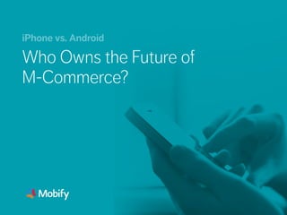 Who Owns the Future of
M-Commerce?
iPhone vs. Android
 