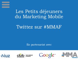 Les Petits déjeuners
du Marketing Mobile
Twittez sur #MMAF
En partenariat avec
 
